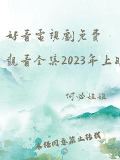 好看电视剧免费观看全集2023年上映