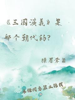 《三国演义》是哪个朝代的?