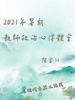 2021年暑期教师政治心得体会