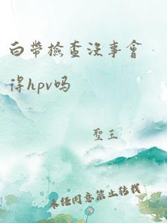 白带检查没事会得hpv吗