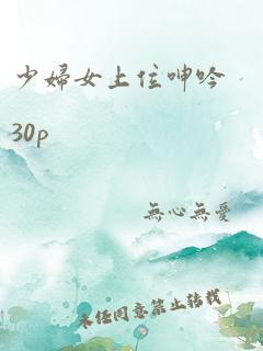 少妇女上位呻吟30p