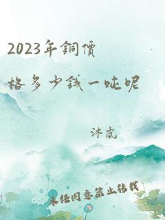 2023年铜价格多少钱一吨呢