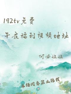 192tv免费午夜福利视频地址一