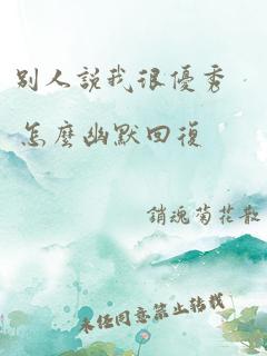 别人说我很优秀 怎么幽默回复