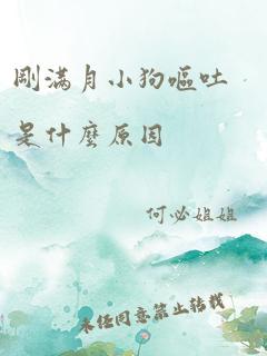 刚满月小狗呕吐是什么原因