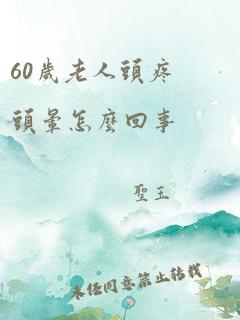 60岁老人头疼头晕怎么回事