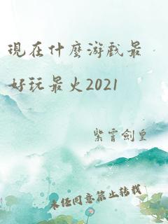 现在什么游戏最好玩最火2021