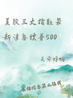 美股三大指数最新消息标普500