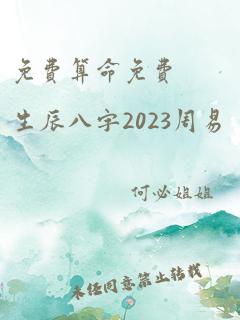 免费算命免费 生辰八字2023周易