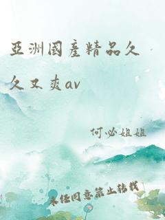 亚洲国产精品久久又爽av