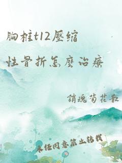 胸椎t12压缩性骨折怎么治疗