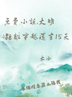 免费小说,大明:距离穿越还有15天