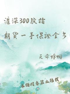 沪深300股指期货一手保证金多少