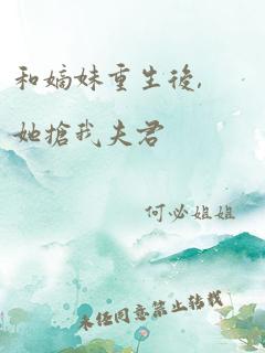 和嫡妹重生后,她抢我夫君