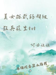 美女总裁的超级狂兵苏生txt