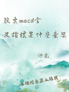 股票macd金叉指标是什么意思