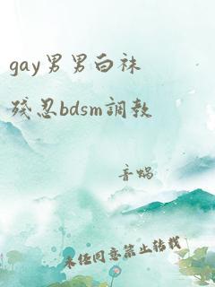 gay男男白袜残忍bdsm调教