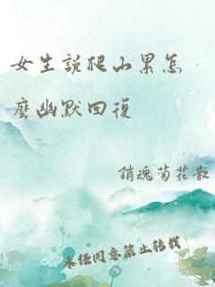 女生说爬山累怎么幽默回复