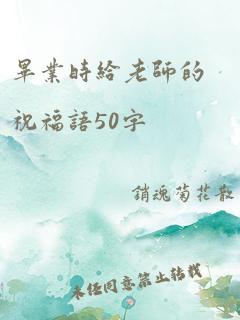 毕业时给老师的祝福语50字