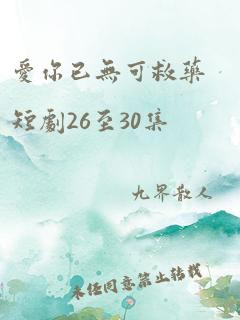 爱你已无可救药短剧26至30集