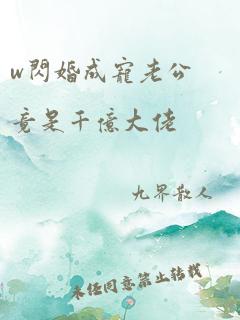 w闪婚成宠老公竟是千亿大佬