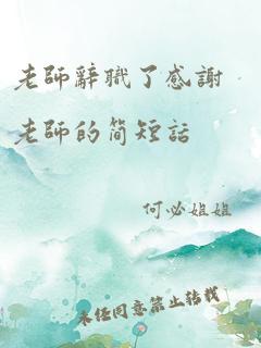 老师辞职了感谢老师的简短话