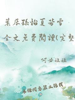 叶辰孙怡夏若雪全文免费阅读(完整版)