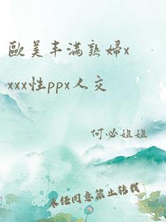 欧美丰满熟妇xxxx性ppx人交