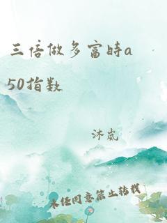 三倍做多富时a50指数