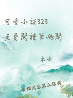 可爱小说323免费阅读笔趣阁