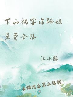 下山祸害你师姐免费全集