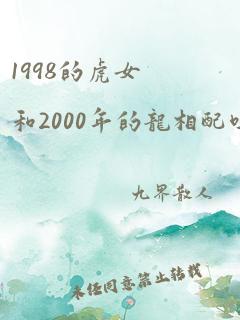 1998的虎女和2000年的龙相配吗