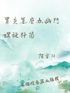 胃炎怎么办幽门螺旋杆菌