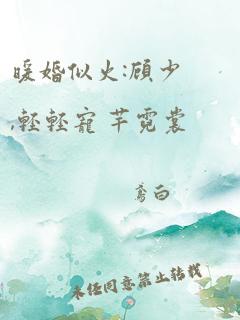 暖婚似火:顾少,轻轻宠 芊霓裳