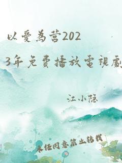 以爱为营2023年免费播放电视剧全集完整版