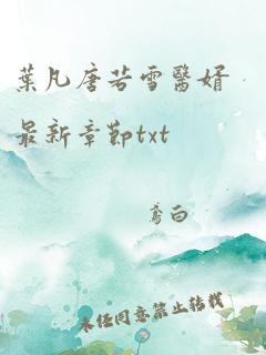 叶凡唐若雪医婿最新章节txt