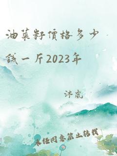 油菜籽价格多少钱一斤2023年