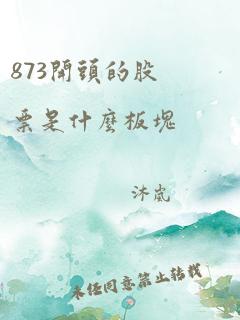 873开头的股票是什么板块