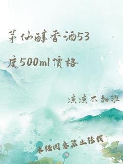 茅仙醇香酒53度500ml价格