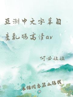 亚洲中文字幕日产乱码高清av