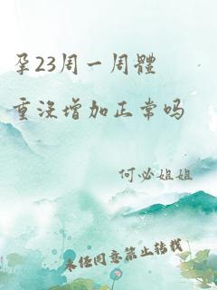 孕23周一周体重没增加正常吗