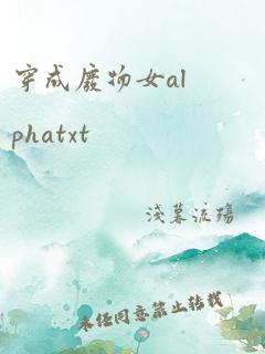 穿成废物女alphatxt