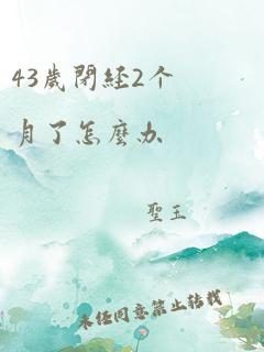 43岁闭经2个月了怎么办