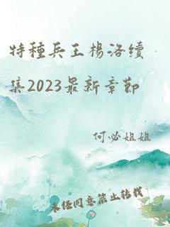 特种兵王杨洛续集2023最新章节