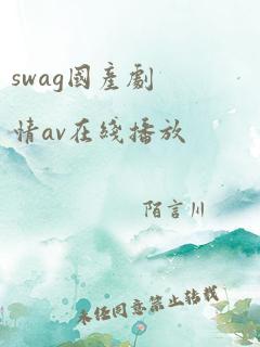 swag国产剧情av在线播放