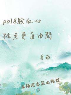 po18脸红心跳免费自由阅