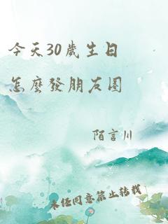 今天30岁生日怎么发朋友圈