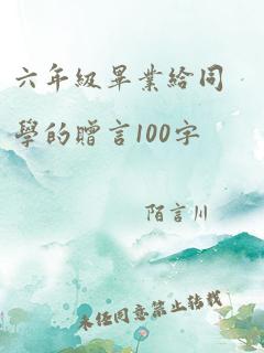 六年级毕业给同学的赠言100字