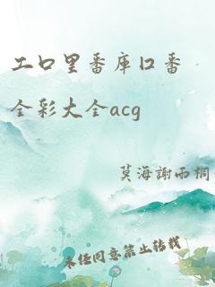 工口里番库囗番全彩大全acg