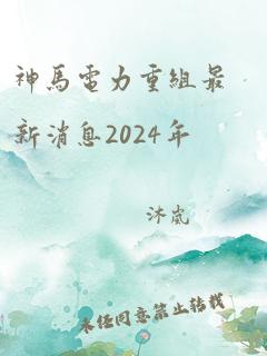 神马电力重组最新消息2024年